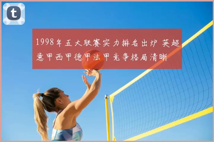 1998年五大联赛实力排名出炉 英超意甲西甲德甲法甲竞争格局清晰
