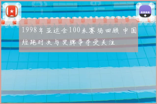 1998年亚运会100米赛场回顾 中国短跑对决与奖牌争夺受关注