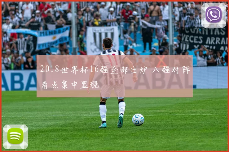 2018世界杯16强全部出炉 八强对阵看点集中显现