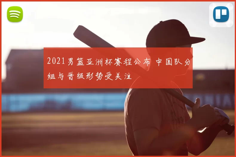 2021男篮亚洲杯赛程公布 中国队分组与晋级形势受关注