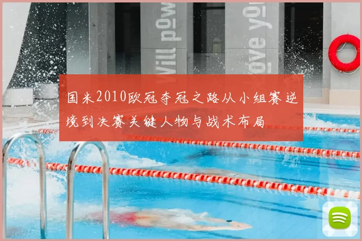 国米2010欧冠夺冠之路从小组赛逆境到决赛关键人物与战术布局