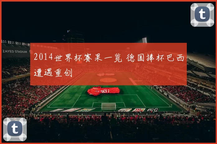 2014世界杯赛果一览 德国捧杯巴西遭遇重创