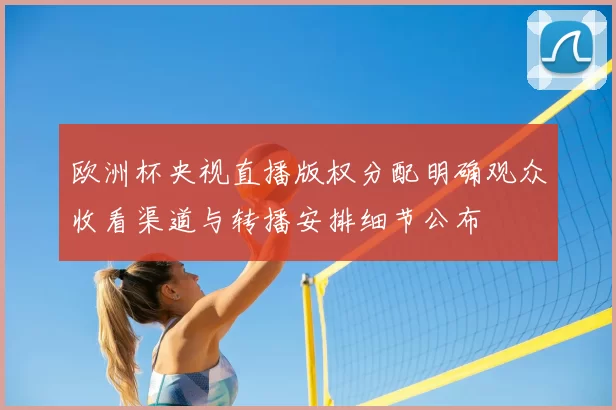 欧洲杯央视直播版权分配明确观众收看渠道与转播安排细节公布
