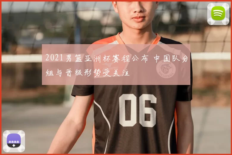 2021男篮亚洲杯赛程公布 中国队分组与晋级形势受关注