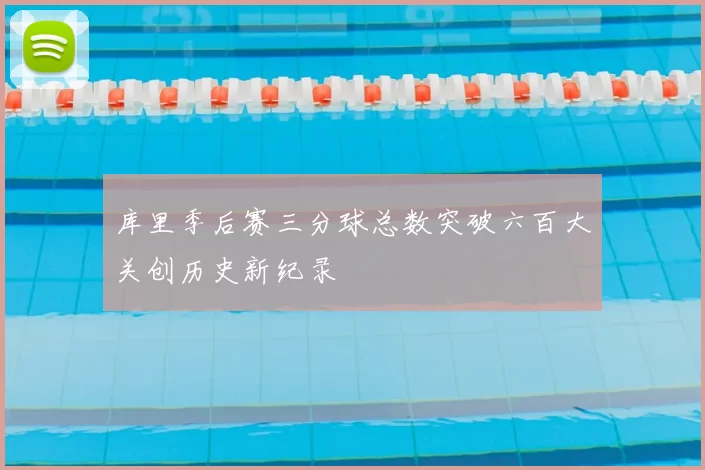 库里季后赛三分球总数突破六百大关创历史新纪录