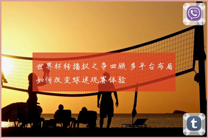 世界杯转播权之争回顾 多平台布局如何改变球迷观赛体验