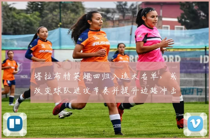 塔拉布特英超回归入选大名单，或改变球队进攻节奏并提升边路冲击力