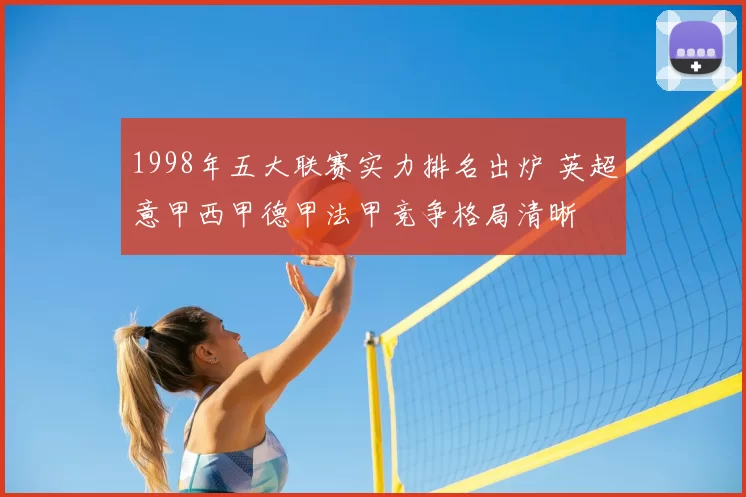 1998年五大联赛实力排名出炉 英超意甲西甲德甲法甲竞争格局清晰