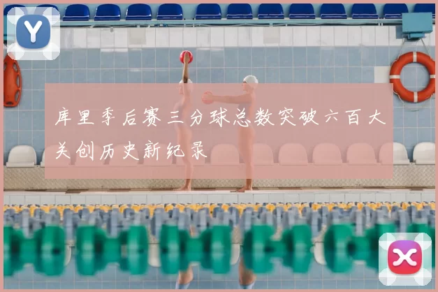 库里季后赛三分球总数突破六百大关创历史新纪录