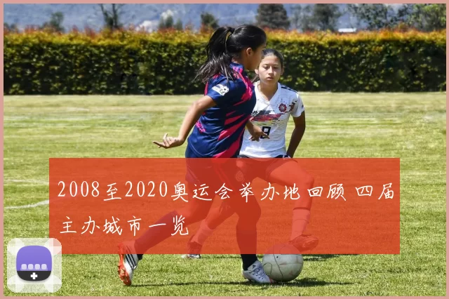 2008至2020奥运会举办地回顾 四届主办城市一览