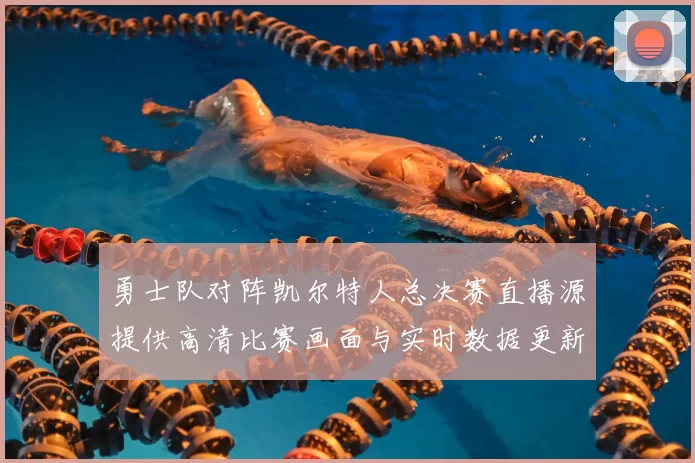 勇士队对阵凯尔特人总决赛直播源提供高清比赛画面与实时数据更新