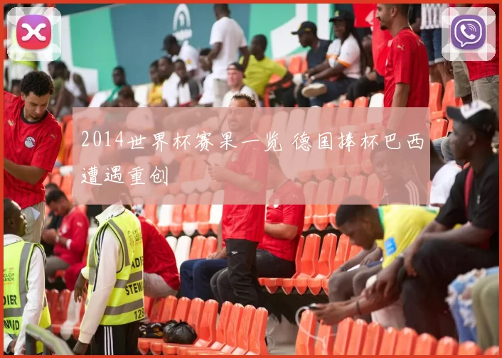 2014世界杯赛果一览 德国捧杯巴西遭遇重创