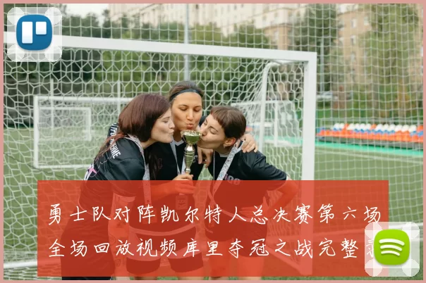 勇士队对阵凯尔特人总决赛第六场全场回放视频库里夺冠之战完整录像