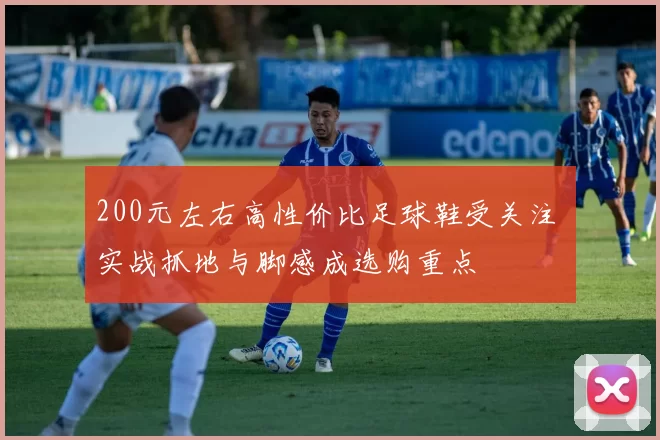 200元左右高性价比足球鞋受关注 实战抓地与脚感成选购重点