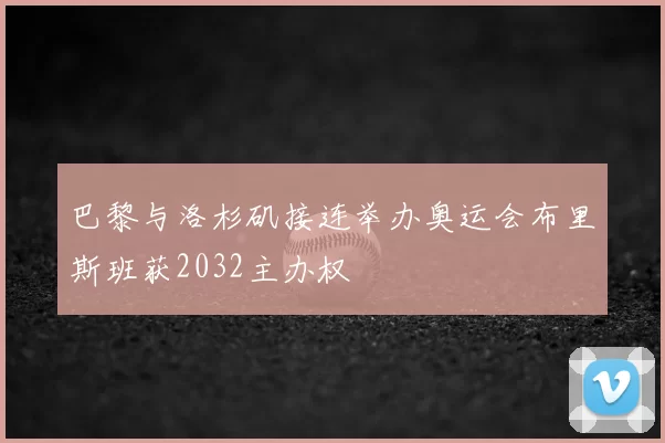 巴黎与洛杉矶接连举办奥运会布里斯班获2032主办权
