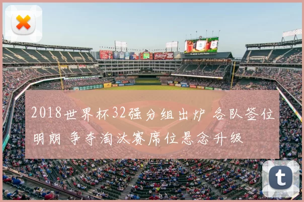 2018世界杯32强分组出炉 各队签位明朗 争夺淘汰赛席位悬念升级