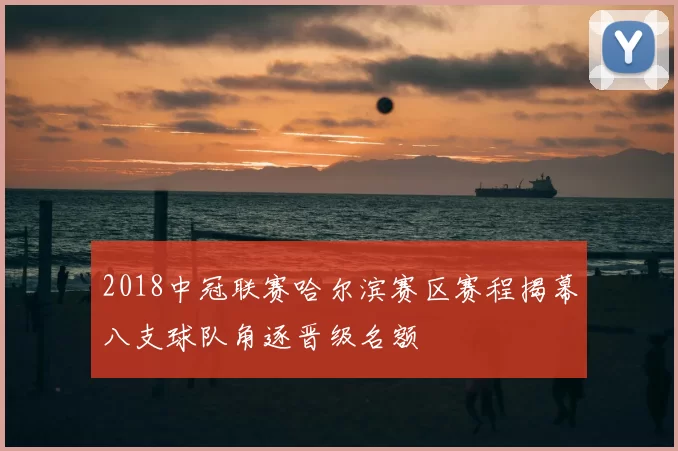 2018中冠联赛哈尔滨赛区赛程揭幕八支球队角逐晋级名额