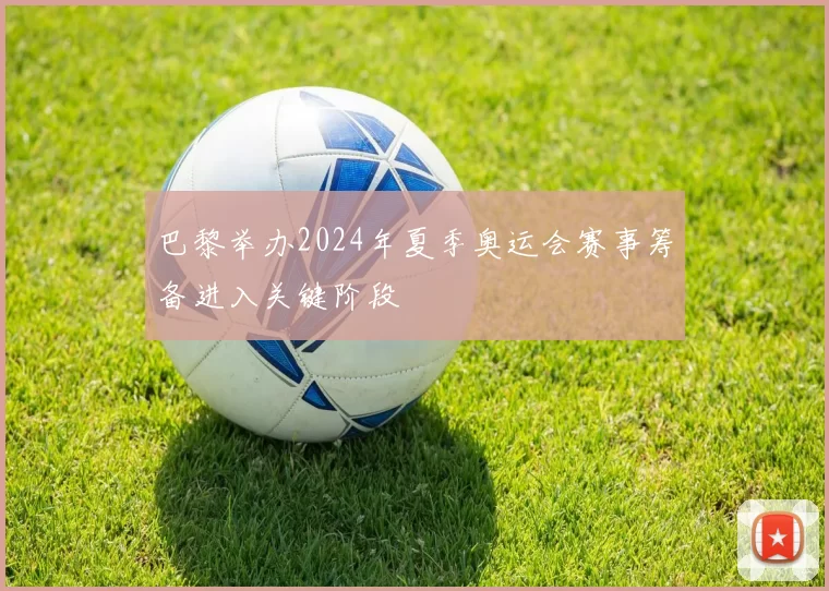 巴黎举办2024年夏季奥运会赛事筹备进入关键阶段
