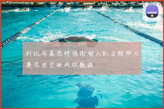 科比布莱恩特领衔湖人队击败热火奥尼尔空砍两双数据