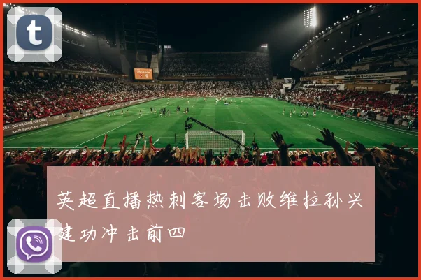 英超直播热刺客场击败维拉孙兴慜建功冲击前四