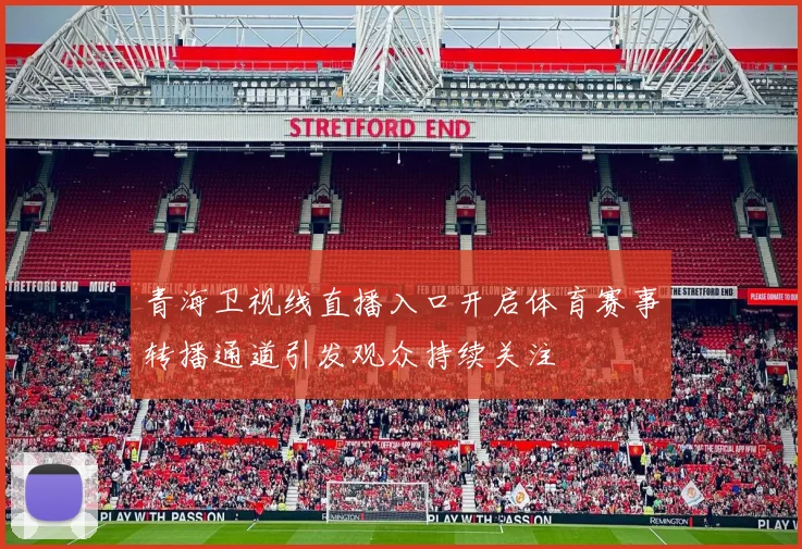 青海卫视线直播入口开启体育赛事转播通道引发观众持续关注