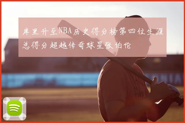 库里升至NBA历史得分榜第四位生涯总得分超越传奇球星张伯伦