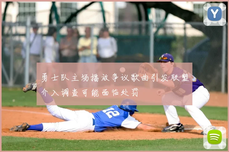 勇士队主场播放争议歌曲引发联盟介入调查可能面临处罚