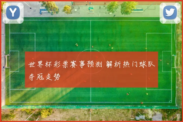 世界杯彩票赛事预测 解析热门球队夺冠走势