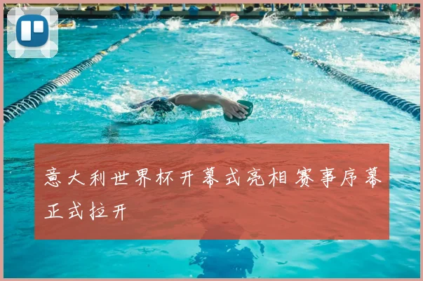 意大利世界杯开幕式亮相 赛事序幕正式拉开