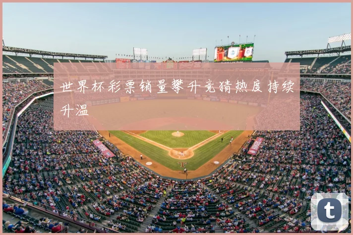 世界杯彩票销量攀升竞猜热度持续升温