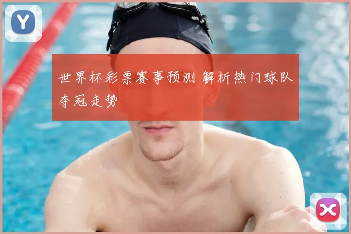 世界杯彩票赛事预测 解析热门球队夺冠走势