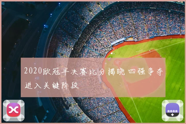 2020欧冠半决赛比分揭晓 四强争夺进入关键阶段