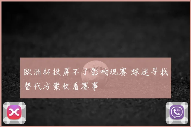 欧洲杯投屏不了影响观赛 球迷寻找替代方案收看赛事