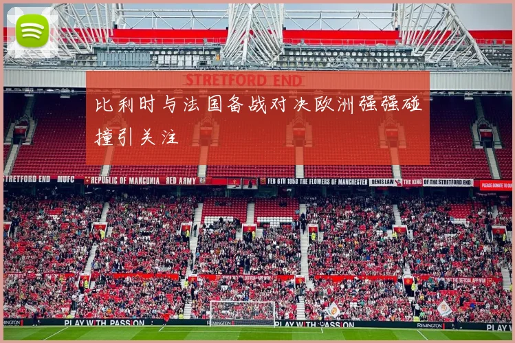 比利时与法国备战对决欧洲强强碰撞引关注