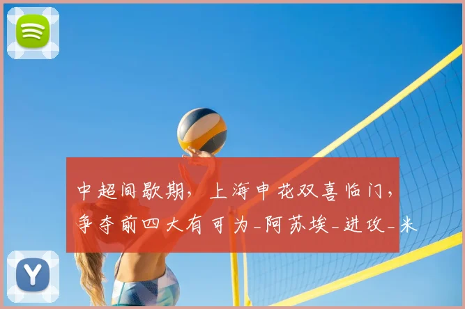中超间歇期,上海申花双喜临门,争夺前四大有可为_阿苏埃_进攻_米内罗