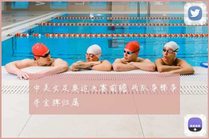 中美女足奥运决赛前瞻 两队争锋争夺金牌归属